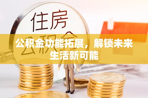 望都公积金功能拓展，解锁未来生活新可能