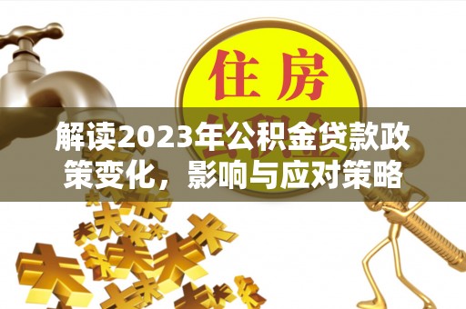 望都解读2023年公积金贷款政策变化，影响与应对策略