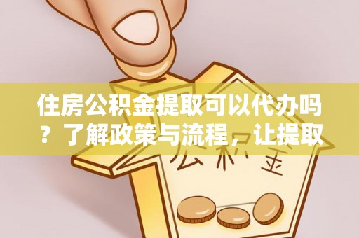 望都住房公积金提取可以代办吗？了解政策与流程，让提取更便捷