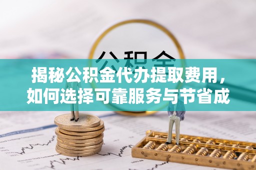 望都揭秘公积金代办提取费用，如何选择可靠服务与节省成本