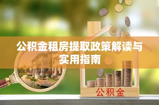 望都公积金租房提取政策解读与实用指南