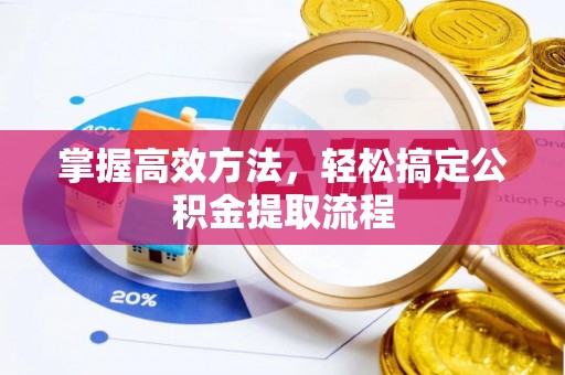 望都掌握高效方法，轻松搞定公积金提取流程
