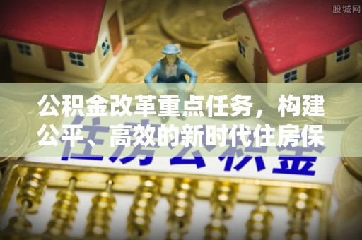 望都公积金改革重点任务，构建公平、高效的新时代住房保障体系