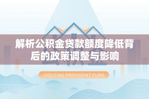 望都解析公积金贷款额度降低背后的政策调整与影响