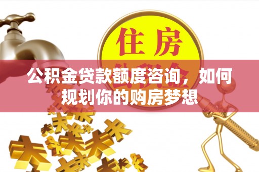 望都公积金贷款额度咨询，如何规划你的购房梦想