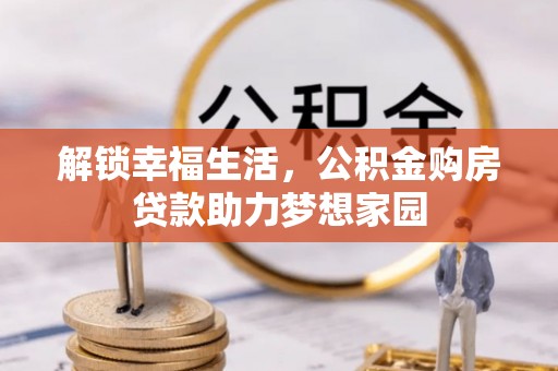 望都解锁幸福生活，公积金购房贷款助力梦想家园