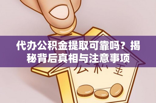 望都代办公积金提取可靠吗？揭秘背后真相与注意事项