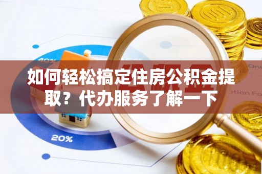 望都如何轻松搞定住房公积金提取？代办服务了解一下
