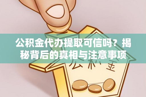 望都公积金代办提取可信吗？揭秘背后的真相与注意事项