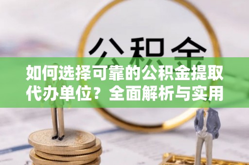 望都如何选择可靠的公积金提取代办单位？全面解析与实用建议
