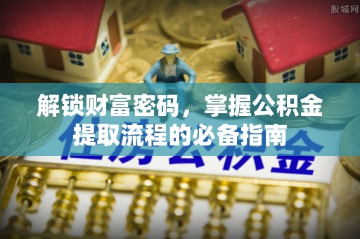 望都解锁财富密码，掌握公积金提取流程的必备指南