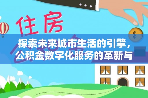 望都探索未来城市生活的引擎，公积金数字化服务的革新与实践