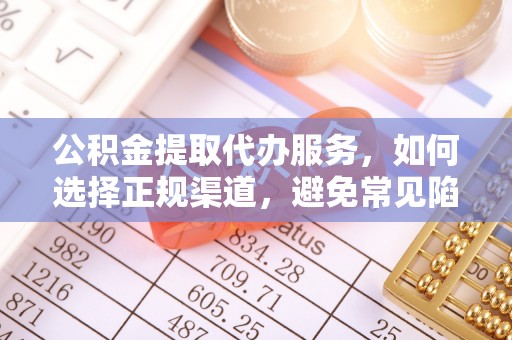 望都公积金提取代办服务，如何选择正规渠道，避免常见陷阱