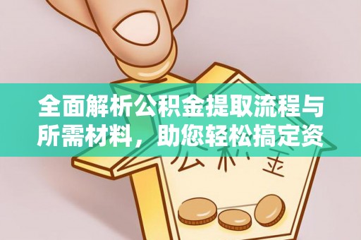 望都全面解析公积金提取流程与所需材料，助您轻松搞定资金提取
