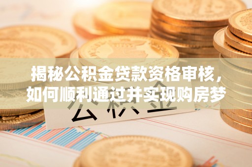 望都揭秘公积金贷款资格审核，如何顺利通过并实现购房梦想