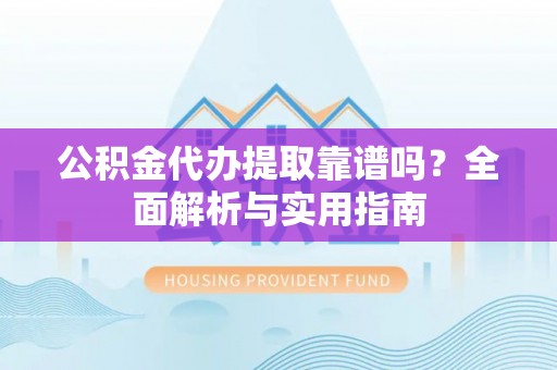 望都公积金代办提取靠谱吗？全面解析与实用指南