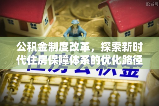 望都公积金制度改革，探索新时代住房保障体系的优化路径