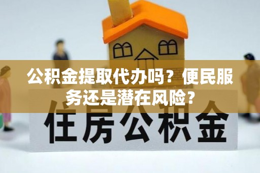 望都公积金提取代办吗？便民服务还是潜在风险？