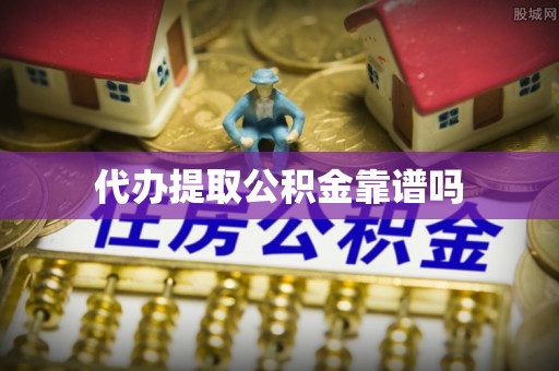 望都代办提取公积金靠谱吗
