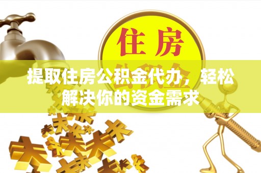 望都提取住房公积金代办，轻松解决你的资金需求