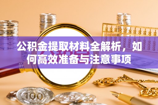 望都公积金提取材料全解析，如何高效准备与注意事项