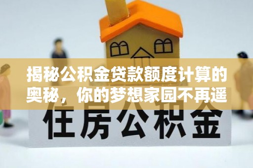 望都揭秘公积金贷款额度计算的奥秘，你的梦想家园不再遥不可及