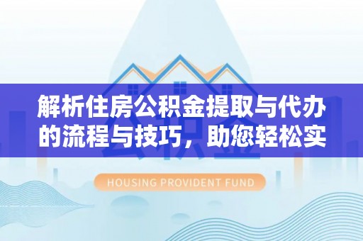 望都解析住房公积金提取与代办的流程与技巧，助您轻松实现资金流动