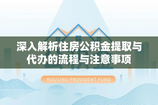 望都深入解析住房公积金提取与代办的流程与注意事项