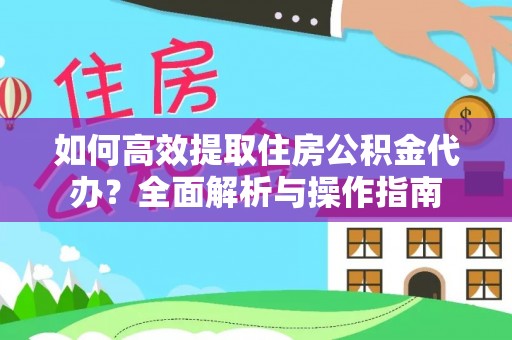 望都如何高效提取住房公积金代办？全面解析与操作指南