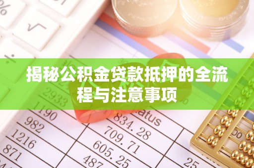 望都揭秘公积金贷款抵押的全流程与注意事项