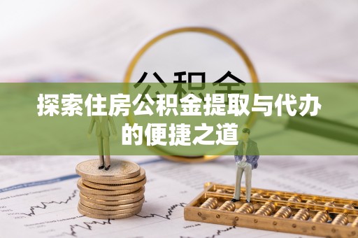 望都探索住房公积金提取与代办的便捷之道