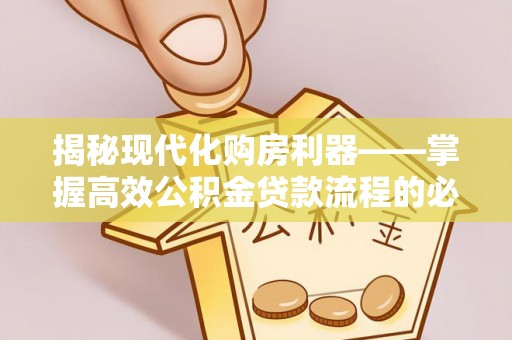 望都揭秘现代化购房利器——掌握高效公积金贷款流程的必备指南