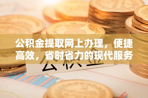 望都公积金提取网上办理，便捷高效，省时省力的现代服务