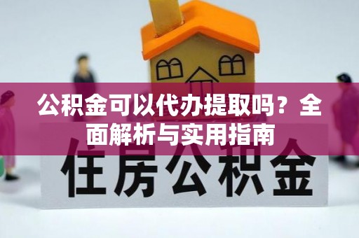 望都公积金可以代办提取吗？全面解析与实用指南