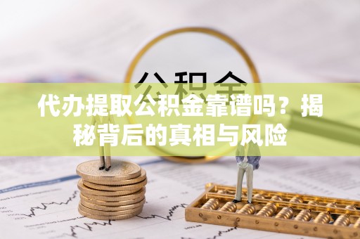 望都代办提取公积金靠谱吗？揭秘背后的真相与风险