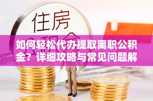 望都如何轻松代办提取离职公积金？详细攻略与常见问题解析