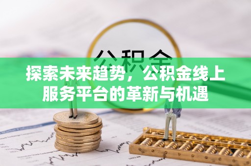 望都探索未来趋势，公积金线上服务平台的革新与机遇