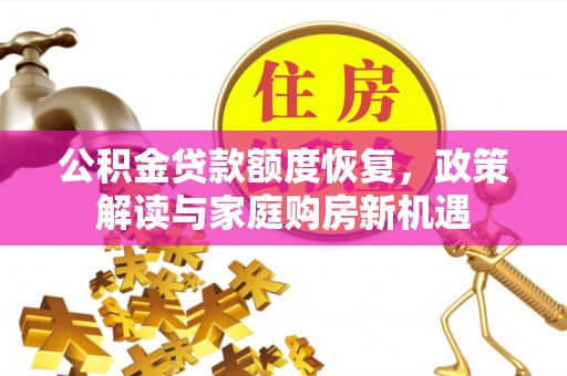 望都公积金贷款额度恢复，政策解读与家庭购房新机遇