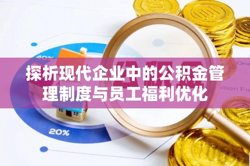 望都探析现代企业中的公积金管理制度与员工福利优化