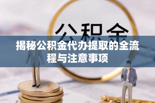 望都揭秘公积金代办提取的全流程与注意事项