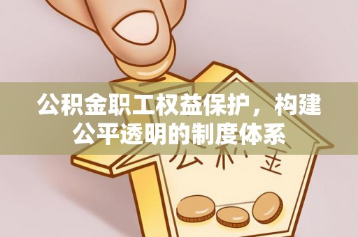 望都公积金职工权益保护，构建公平透明的制度体系