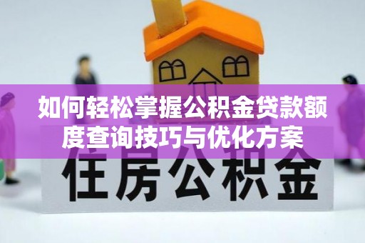 望都如何轻松掌握公积金贷款额度查询技巧与优化方案