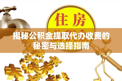 望都揭秘公积金提取代办收费的秘密与选择指南