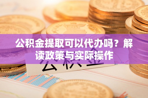 望都公积金提取可以代办吗？解读政策与实际操作