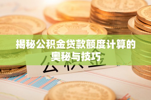望都揭秘公积金贷款额度计算的奥秘与技巧