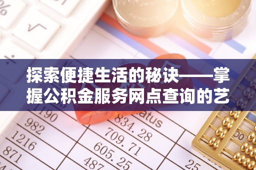 望都探索便捷生活的秘诀——掌握公积金服务网点查询的艺术
