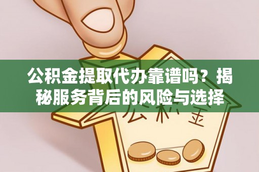 望都公积金提取代办靠谱吗？揭秘服务背后的风险与选择