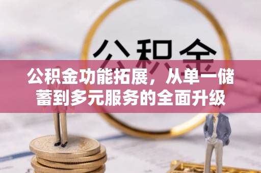 望都公积金功能拓展，从单一储蓄到多元服务的全面升级
