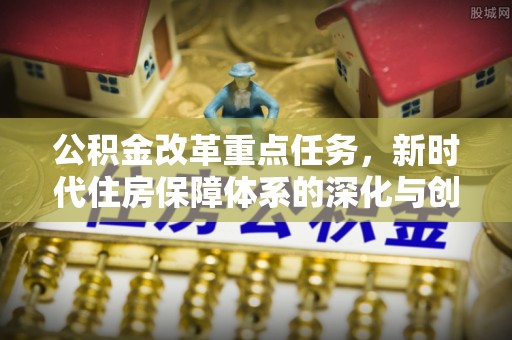 望都公积金改革重点任务，新时代住房保障体系的深化与创新