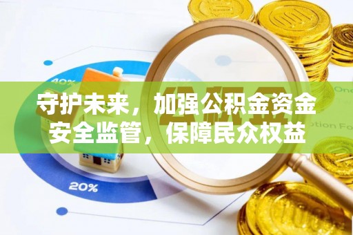 望都守护未来，加强公积金资金安全监管，保障民众权益